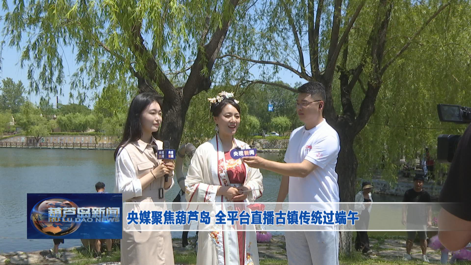 央媒聚焦葫蘆島 全平臺(tái)直播古鎮(zhèn)傳統(tǒng)過(guò)端午