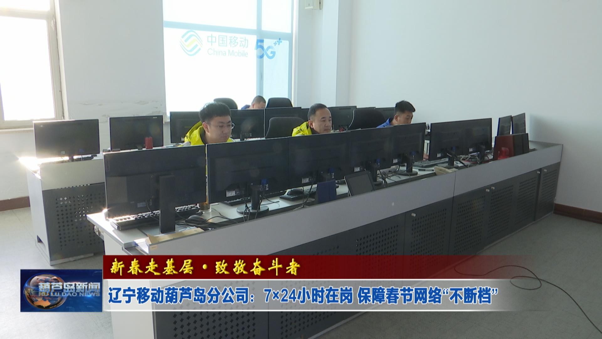 新春走基層·致敬奮斗者——遼寧移動葫蘆島分公司：7×24小時在崗 保障春節(jié)網(wǎng)絡“不斷檔”