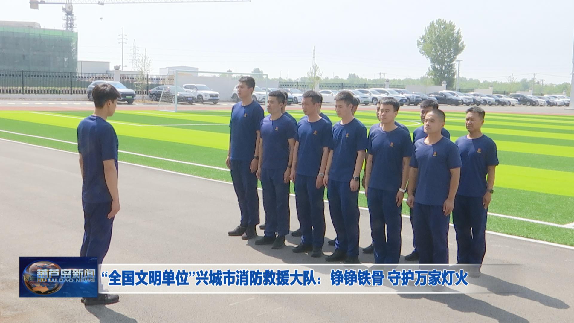 “全國文明單位”興城市消防救援大隊：錚錚鐵骨 守護萬家燈火