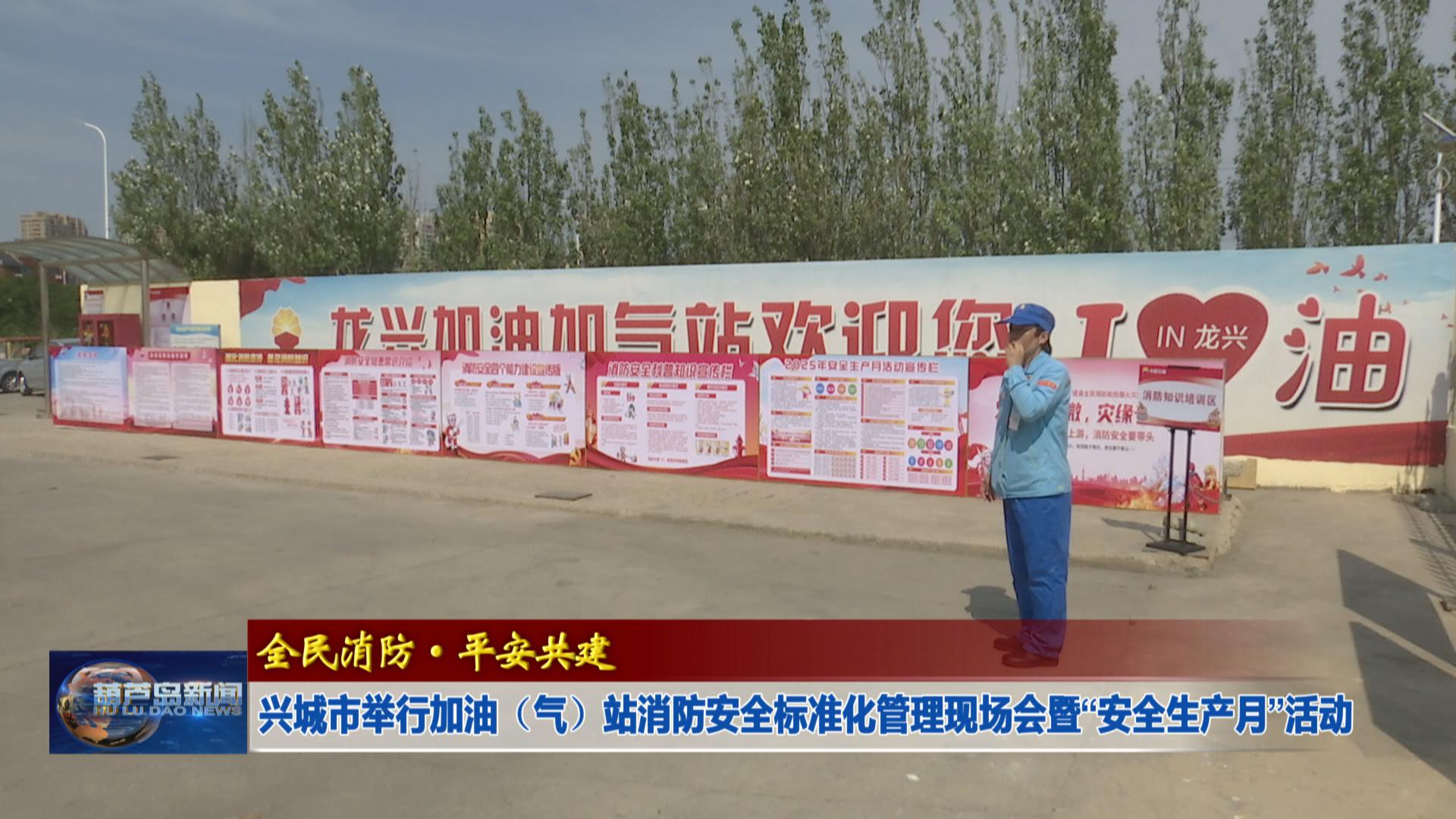 興城市舉行加油（氣）站消防安全標準化管理現場會暨“安全生產月”活動